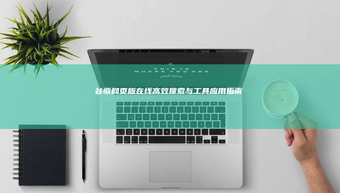 谷歌网页版：在线高效搜索与工具应用指南